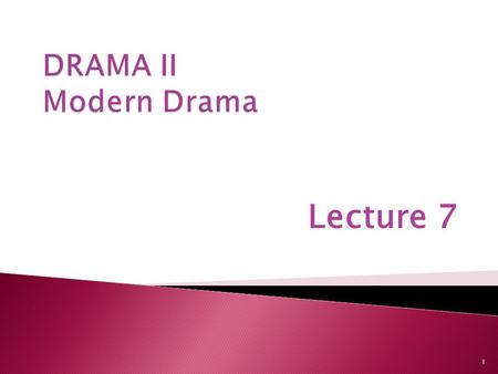 DRAMA II Modern Drama Lecture 7.