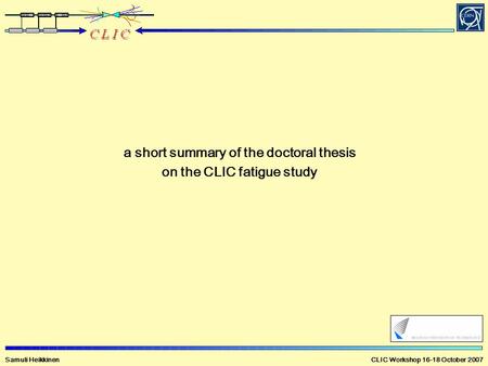 Samuli Heikkinen CLIC Workshop 16-18 October 2007 a short summary of the doctoral thesis on the CLIC fatigue study.