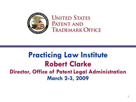 1 Practicing Law Institute Robert Clarke Director, Office of Patent Legal Administration March 2-3, 2009.