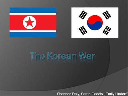 Shannon Daly, Sarah Gaddis, Emily Lindorff. Origins And CAUSES OF WAR  - Stalin was afraid that the south would attack the north  -North Korean leadership.