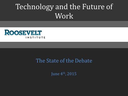 Technology and the Future of Work The State of the Debate June 4 th, 2015.