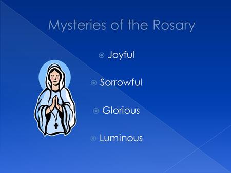  Joyful  Sorrowful  Glorious  Luminous.  Annunciation › The angel Gabriel announces to Mary that she is going to be the Mother of God.  Visitation.