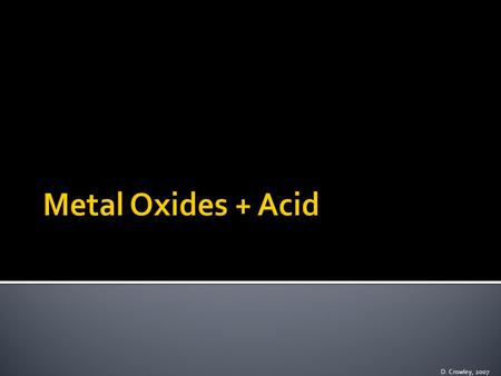 D. Crowley, 2007.  To know what happens when an acid reacts with a metal oxide Friday, August 14, 2015.