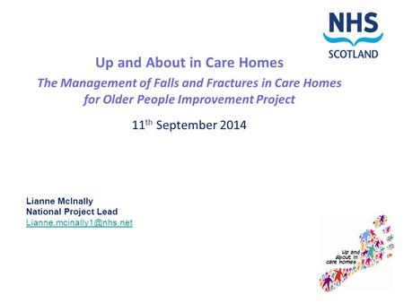 Up and About in Care Homes The Management of Falls and Fractures in Care Homes for Older People Improvement Project 11 th September 2014 Lianne McInally.