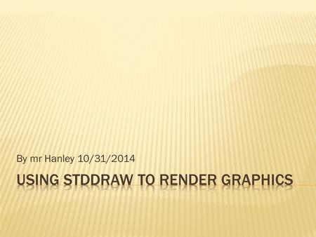 By mr Hanley 10/31/2014.  StdDraw is a class developed by Princeton University to help novice java programmers interact with a JFrame’s  A computer.