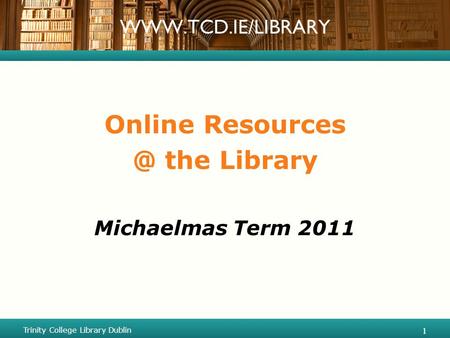 Online the Library Michaelmas Term 2011 Trinity College Library Dublin 1 1.