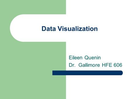 Data Visualization Eileen Quenin Dr. Gallimore HFE 606.