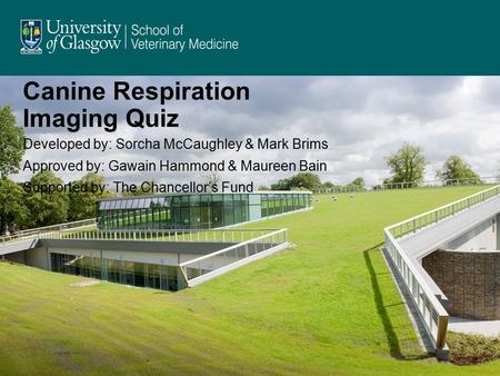 Canine Respiration Imaging Quiz Developed by: Sorcha McCaughley & Mark Brims Approved by: Gawain Hammond & Maureen Bain Supported by: The Chancellor’s.