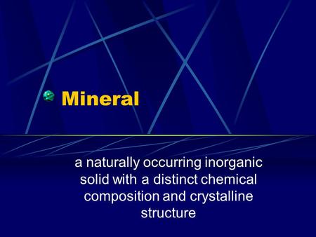 Mineral a naturally occurring inorganic solid with a distinct chemical composition and crystalline structure.