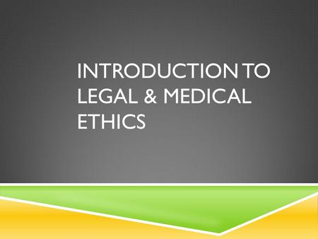 INTRODUCTION TO LEGAL & MEDICAL ETHICS. LEGAL  In every aspect of life, there are certain laws and legal responsibilities formulated to protect you and.