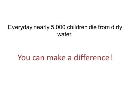 Everyday nearly 5,000 children die from dirty water. You can make a difference!