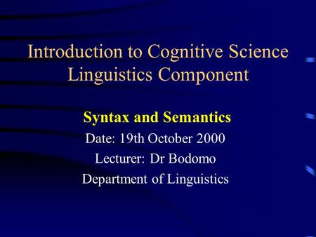 Introduction to Cognitive Science Linguistics Component Syntax and Semantics Date: 19th October 2000 Lecturer: Dr Bodomo Department of Linguistics.