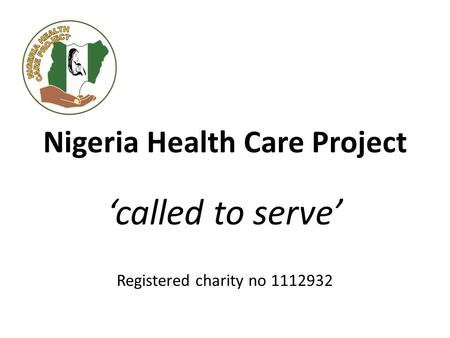 Nigeria Health Care Project ‘called to serve’ Registered charity no 1112932.