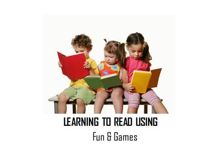 LEARNING TO READ USING Fun & Games. MY GOAL: My goal is to show students that although Reading is an important part of life it can also be FUN !