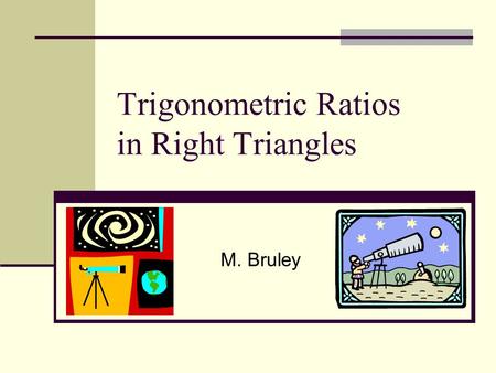 Trigonometric Ratios in Right Triangles M. Bruley.