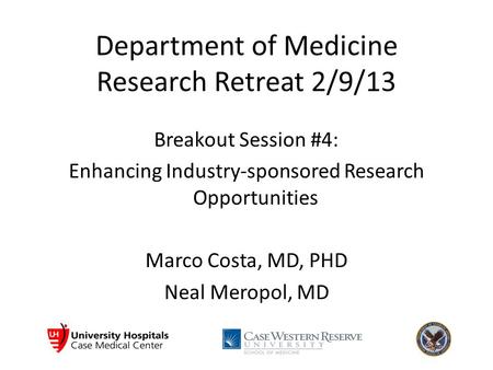 Department of Medicine Research Retreat 2/9/13 Breakout Session #4: Enhancing Industry-sponsored Research Opportunities Marco Costa, MD, PHD Neal Meropol,