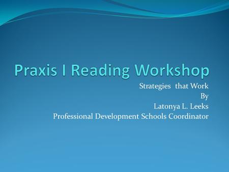 Strategies that Work By Latonya L. Leeks Professional Development Schools Coordinator.