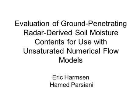 Evaluation of Ground-Penetrating Radar-Derived Soil Moisture Contents for Use with Unsaturated Numerical Flow Models Eric Harmsen Hamed Parsiani.