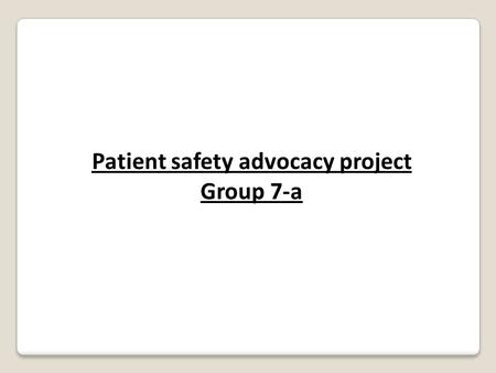 Patient safety advocacy project Group 7-a. Our project is small and simple in idea, in a concept that the patient is in control of his sickness. The patient.