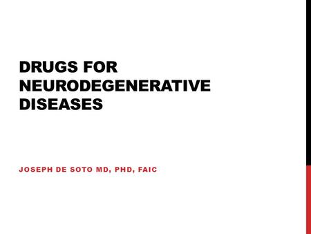 DRUGS FOR NEURODEGENERATIVE DISEASES JOSEPH DE SOTO MD, PHD, FAIC.