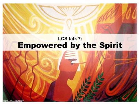 LCS talk 7: Empowered by the Spirit. GOAL: To receive the baptism in the Holy Spirit and be empowered to witness to Christ.