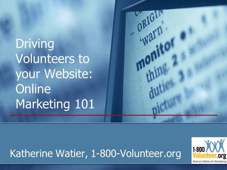 Driving Volunteers to your Website: Online Marketing 101 Katherine Watier, 1-800-Volunteer.org.