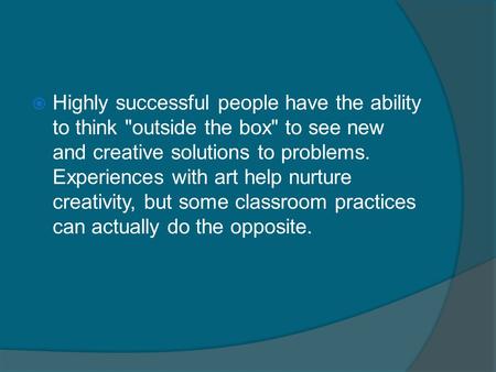 Highly successful people have the ability to think outside the box to see new and creative solutions to problems. Experiences with art help nurture creativity,