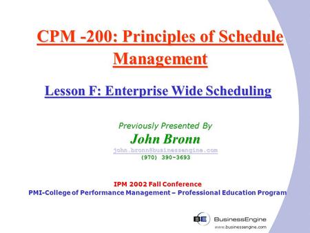 Www.businessengine.com CPM -200: Principles of Schedule Management IPM 2002 Fall Conference PMI-College of Performance Management – Professional Education.