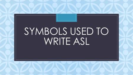 C SYMBOLS USED TO WRITE ASL. SYMBOLSIGNEXAMPLE WORDSIGNAn English word in capital letters DEAF stands for and ASL sign (it is called a gloss). The meaning.