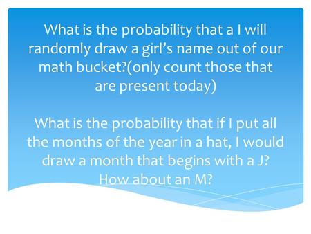 What is the probability that a I will randomly draw a girl’s name out of our math bucket?(only count those that are present today) What is the probability.