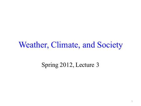 Weather, Climate, and Society Spring 2012, Lecture 3 1.