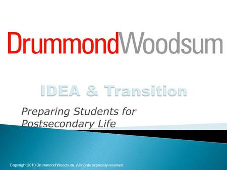 Copyright 2010 Drummond Woodsum. All rights expressly reserved. Preparing Students for Postsecondary Life.