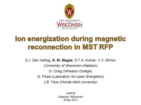 MMFW Madison, Wisconsin 6 May 2011 D.J. Den Hartog, R. M. Magee, S.T.A. Kumar, V.V. Mirnov (University of Wisconsin–Madison) D. Craig (Wheaton College)