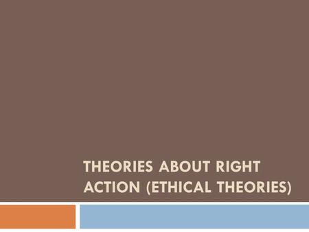 THEORIES ABOUT RIGHT ACTION (ETHICAL THEORIES)