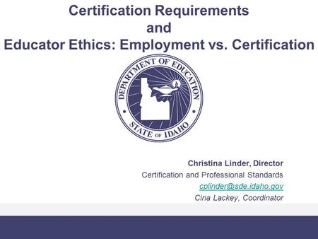 Certification Requirements and Educator Ethics: Employment vs. Certification Christina Linder, Director Certification and Professional Standards