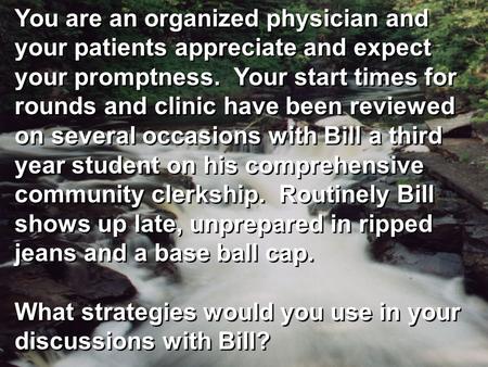 You are an organized physician and your patients appreciate and expect your promptness. Your start times for rounds and clinic have been reviewed on several.