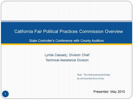 Lynda Cassady, Division Chief Technical Assistance Division Note: The slides presented today do not have the force of law. California Fair Political Practices.