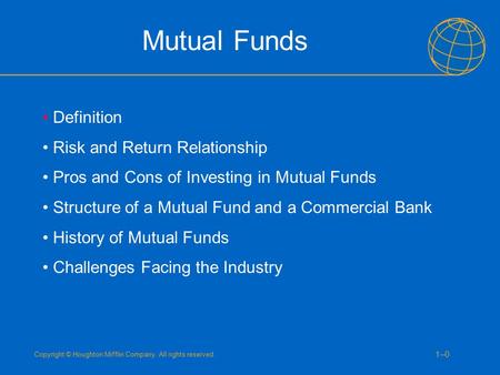 Copyright © Houghton Mifflin Company. All rights reserved. 1–01–0 Mutual Funds Definition Risk and Return Relationship Pros and Cons of Investing in Mutual.