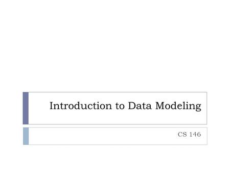 Introduction to Data Modeling CS 146. What is a Data Model?  Definition: precise description of the data content in a system  Types of data models: