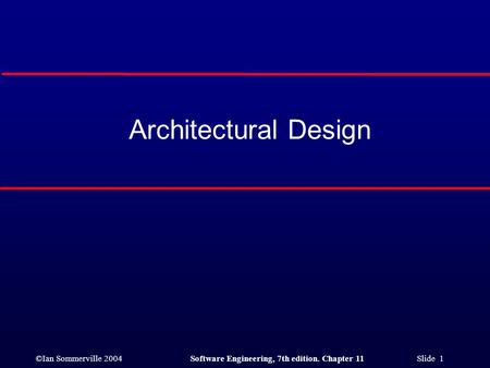 ©Ian Sommerville 2004Software Engineering, 7th edition. Chapter 11 Slide 1 Architectural Design.