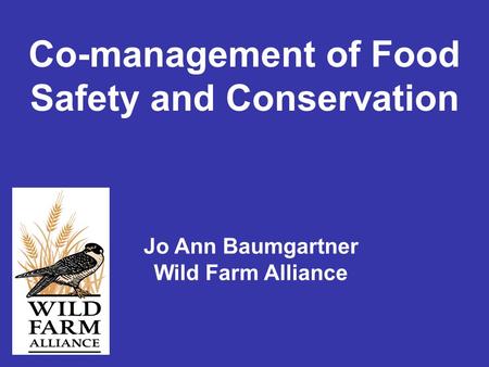 Jo Ann Baumgartner Wild Farm Alliance Co-management of Food Safety and Conservation.