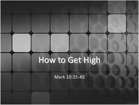 How to Get High Mark 10:35-45. Mark 10:35 And James and John, the sons of Zebedee, came up to [Jesus] and said to him, Teacher, we want you to do for.