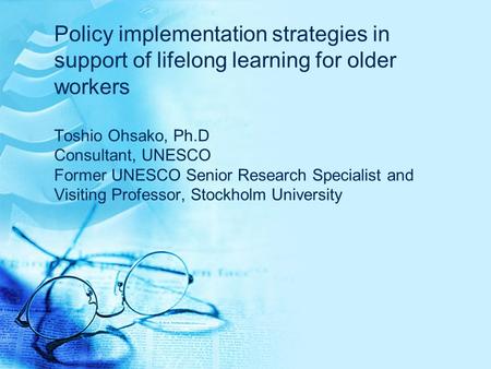 Policy implementation strategies in support of lifelong learning for older workers Toshio Ohsako, Ph.D Consultant, UNESCO Former UNESCO Senior Research.