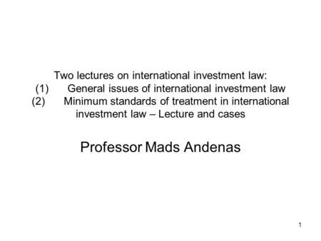 1 Two lectures on international investment law: (1)General issues of international investment law (2)Minimum standards of treatment in international investment.