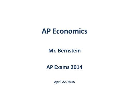 AP Economics Mr. Bernstein AP Exams 2014 April 22, 2015.