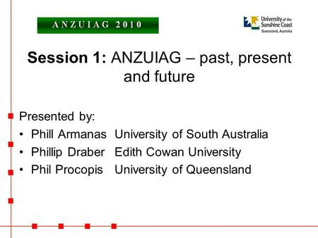 Session 1: ANZUIAG – past, present and future Presented by: Phill ArmanasUniversity of South Australia Phillip DraberEdith Cowan University Phil ProcopisUniversity.