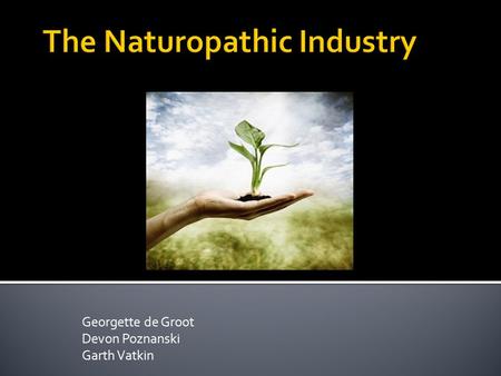 Georgette de Groot Devon Poznanski Garth Vatkin.  First began with Hippocrates over 2400 years ago with his concept of “The healing power of nature”