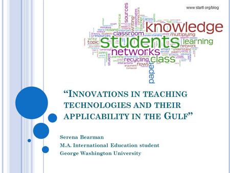 “I NNOVATIONS IN TEACHING TECHNOLOGIES AND THEIR APPLICABILITY IN THE G ULF ” Serena Bearman M.A. International Education student George Washington University.