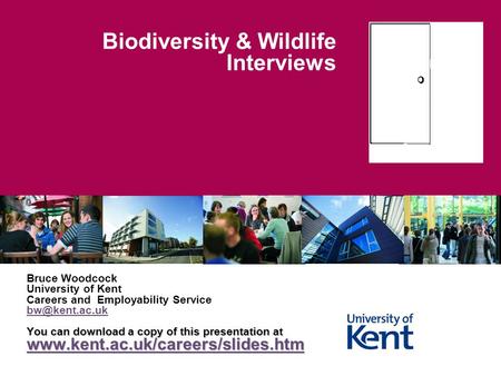 Biodiversity & Wildlife Interviews Bruce Woodcock University of Kent Careers and Employability Service You can download a copy of this presentation.