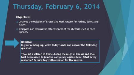 Thursday, February 6, 2014 Objectives:  Analyze the eulogies of Brutus and Mark Antony for Pathos, Ethos, and Logos.  Compare and discuss the effectiveness.